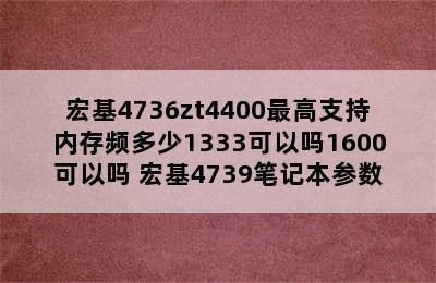 宏基4736zt4400最高支持内存频多少1333可以吗1600可以吗 宏基4739笔记本参数